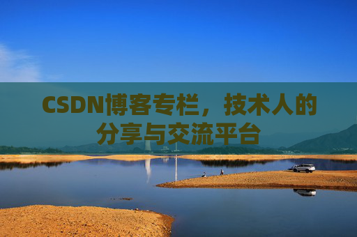 CSDN博客专栏，技术人的分享与交流平台